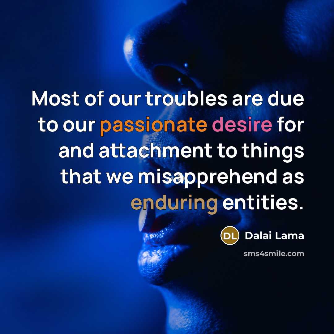 “Most of our troubles are due to our passionate desire…” quote by Dalai Lama