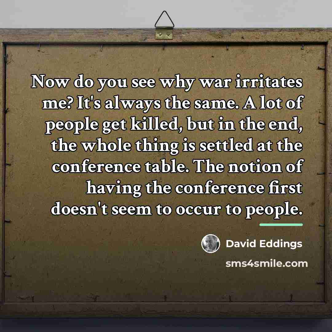 “Now do you see why war irritates me? It's always…” quote by David Eddings