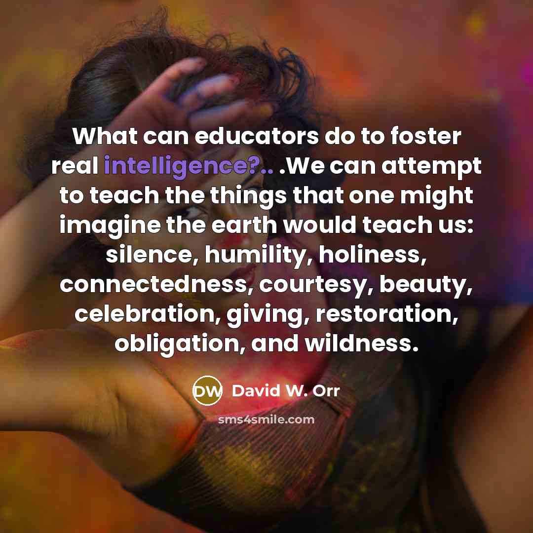 “What can educators do to foster real intelligence?.. .We can…” quote by David W. Orr