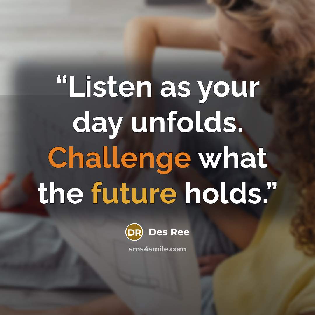 “Listen as your day unfolds. Challenge what the future holds.” quote by Des Ree