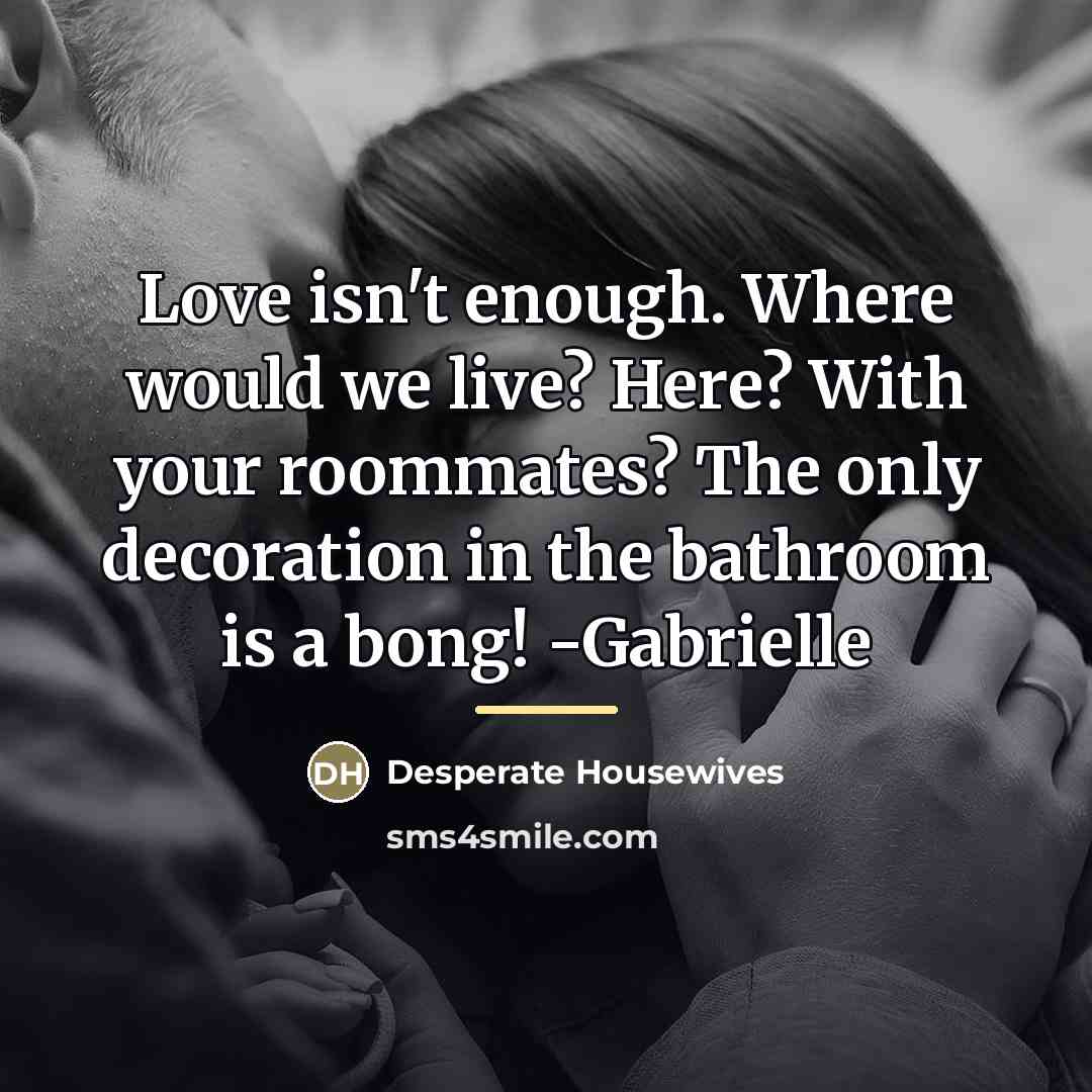 “Love isn't enough. Where would we live? Here? With your…” quote by Desperate Housewives