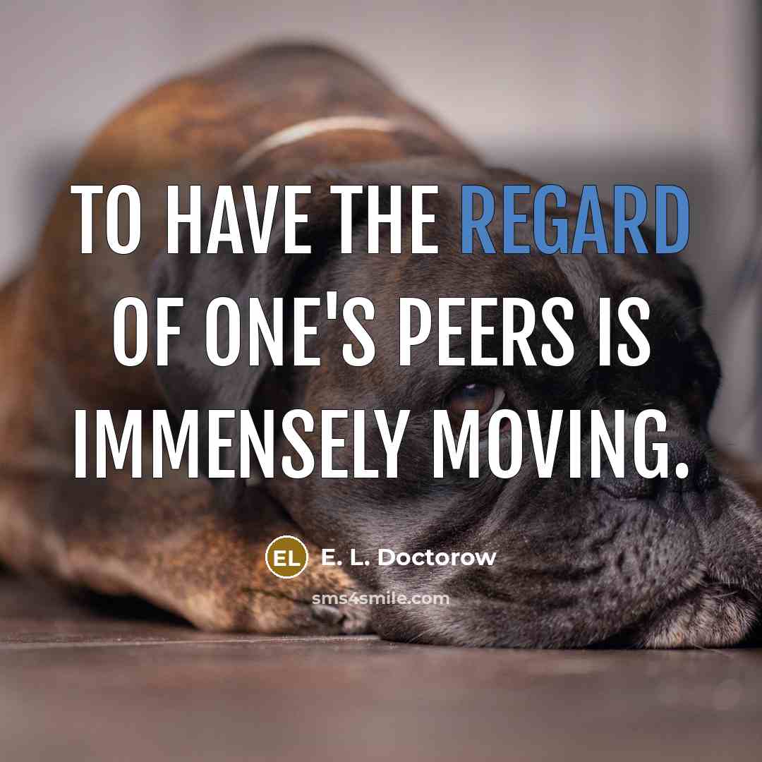 “To have the regard of one's peers is immensely moving.…” quote by E. L. Doctorow