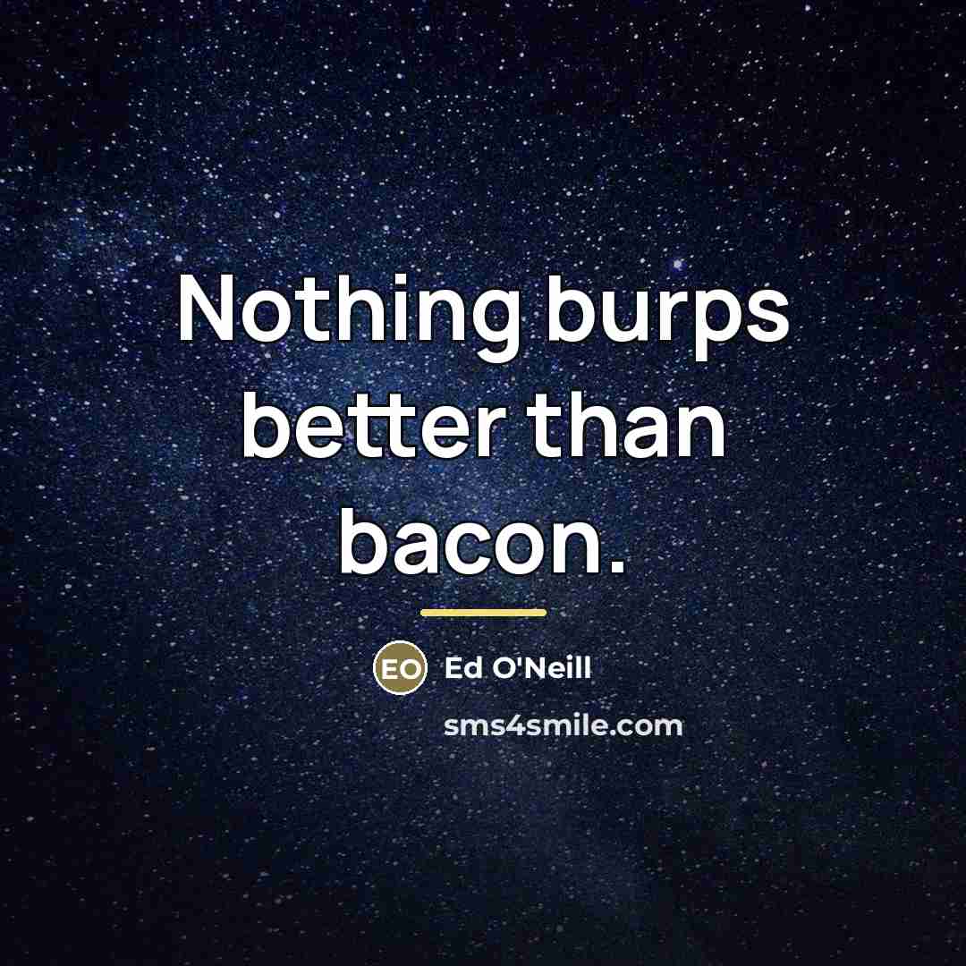 “Nothing burps better than bacon.…” quote by Ed O'Neill