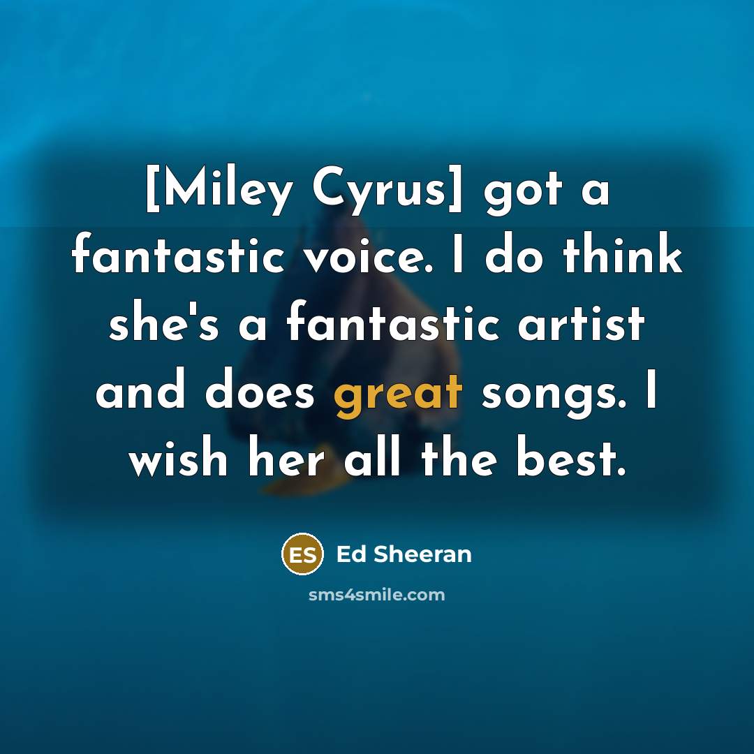 “[Miley Cyrus] got a fantastic voice. I do think she's…” quote by Ed Sheeran
