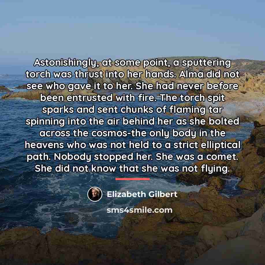 “Astonishingly, at some point, a sputtering torch was thrust into…” quote by Elizabeth Gilbert
