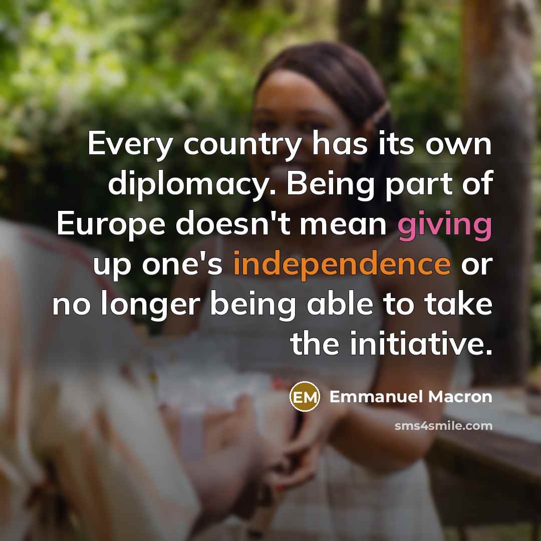 “Every country has its own diplomacy. Being part of Europe…” quote by Emmanuel Macron