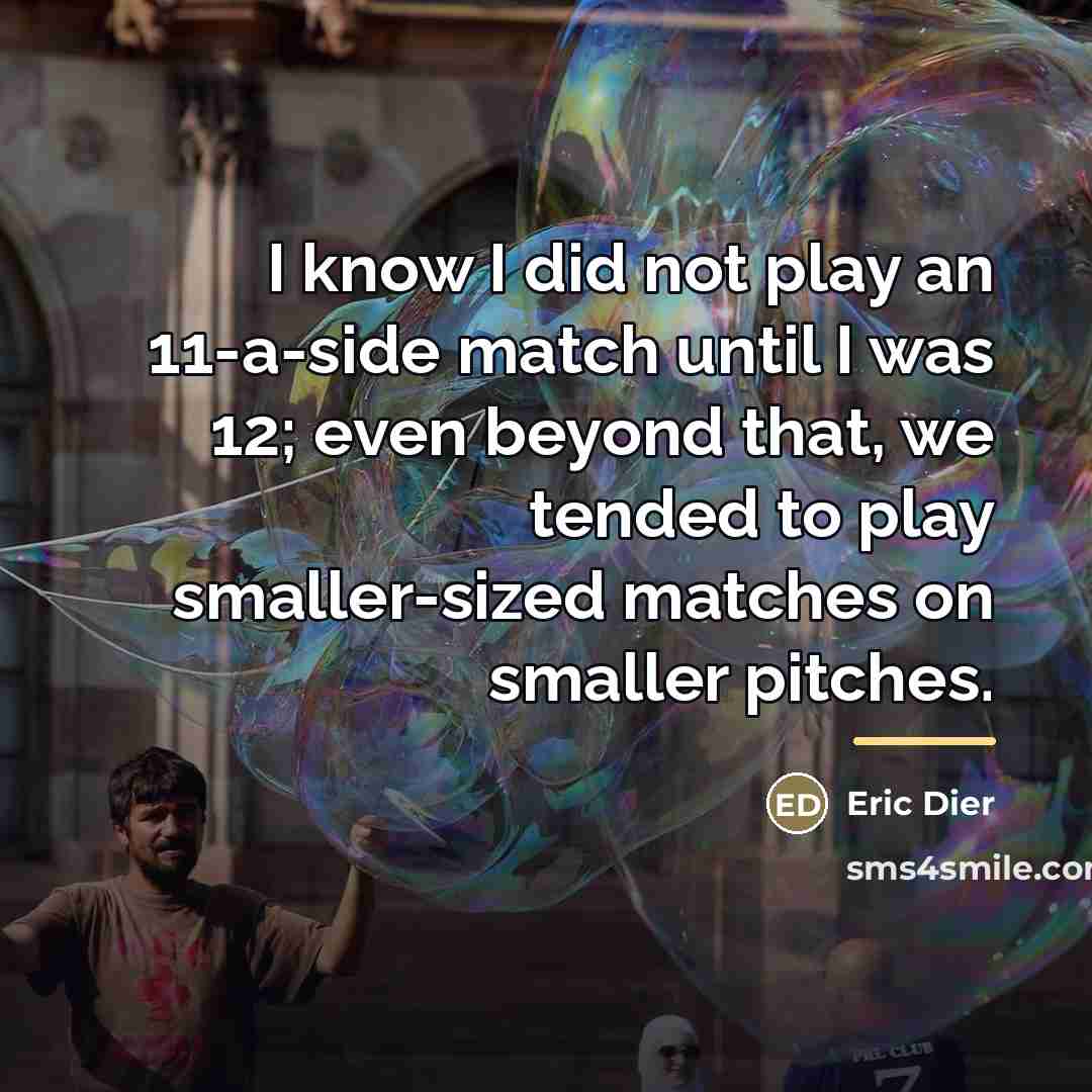 “I know I did not play an 11-a-side match until…” quote by Eric Dier