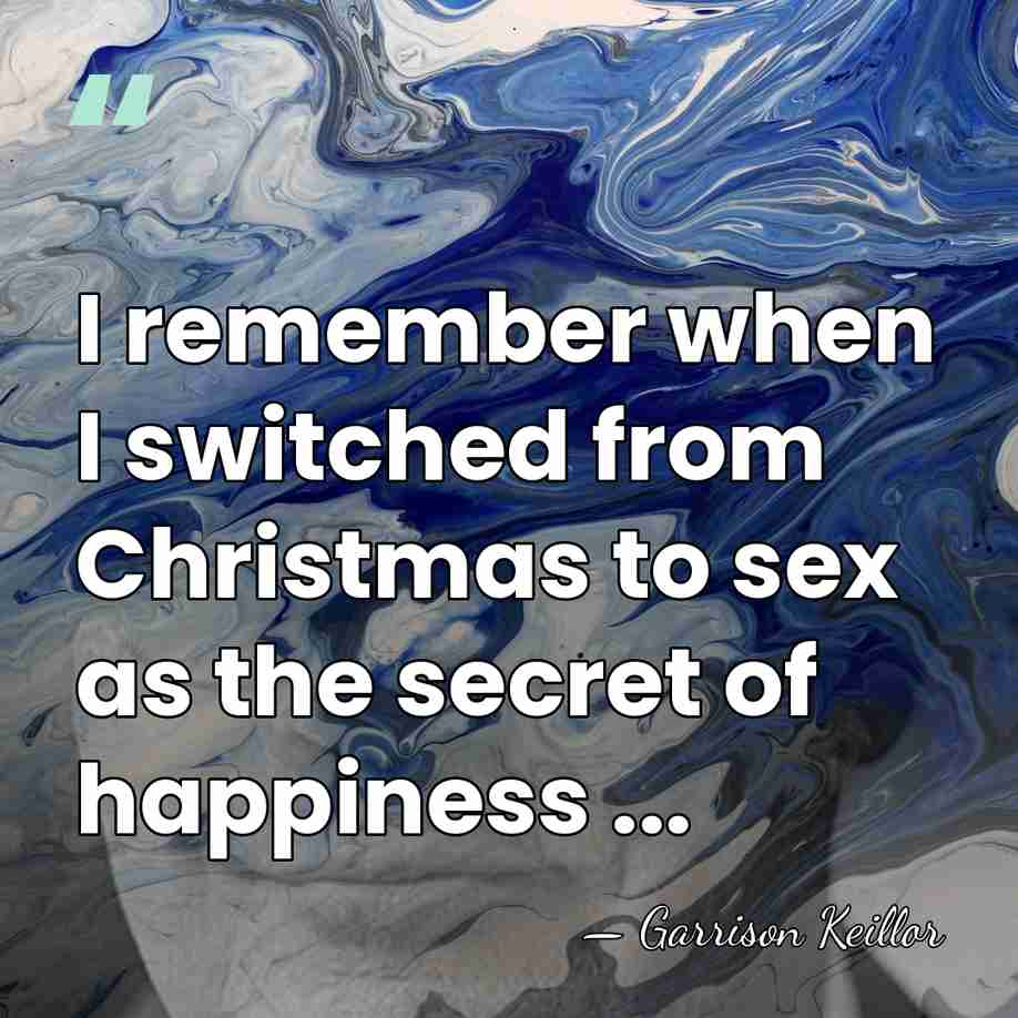 I remember when I switched from Christmas to sex as the secret&hellip; - Garrison Keillor