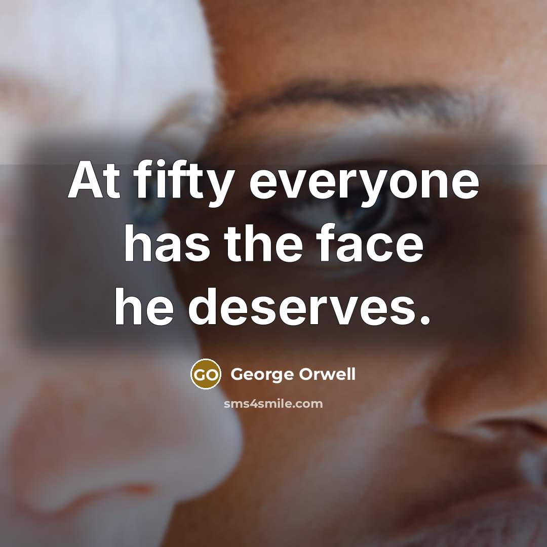 “At fifty everyone has the face he deserves.” quote by George Orwell