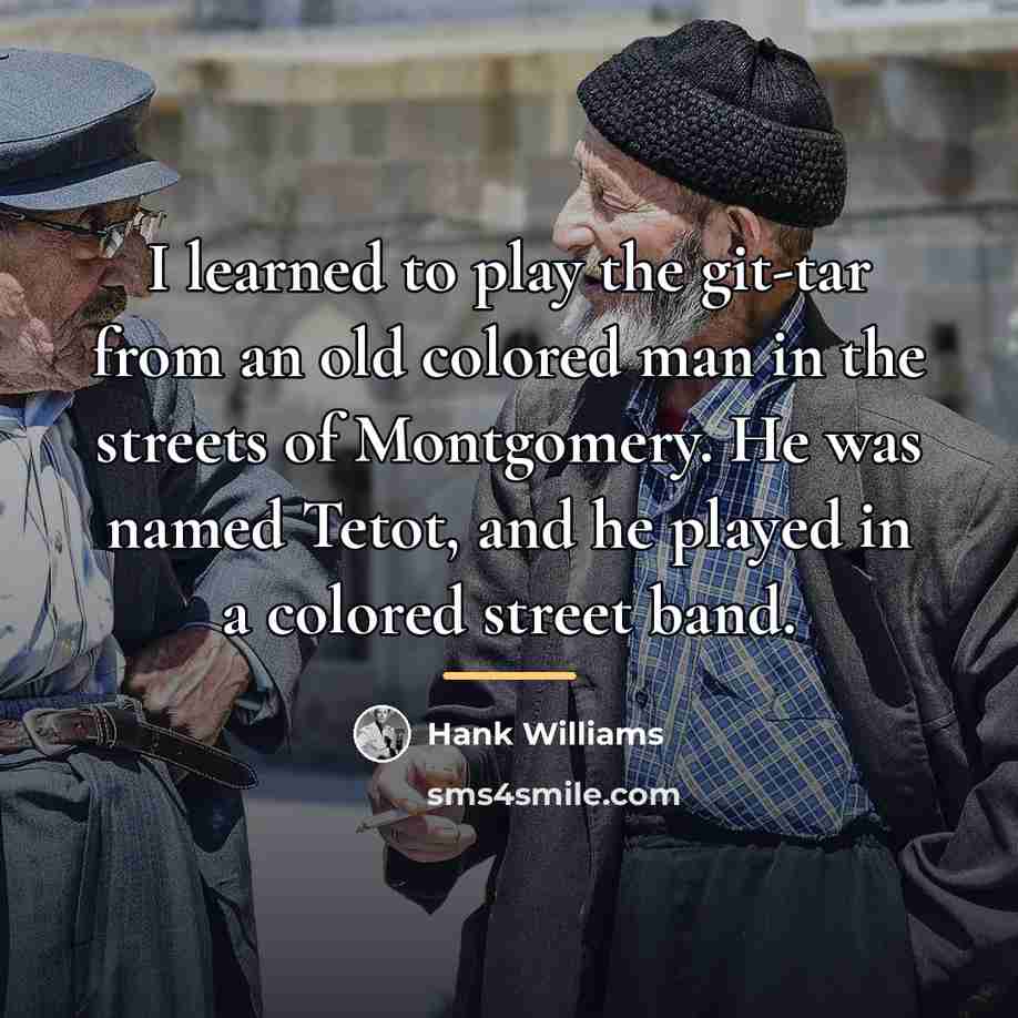“I learned to play the git-tar from an old colored…” quote by Hank Williams
