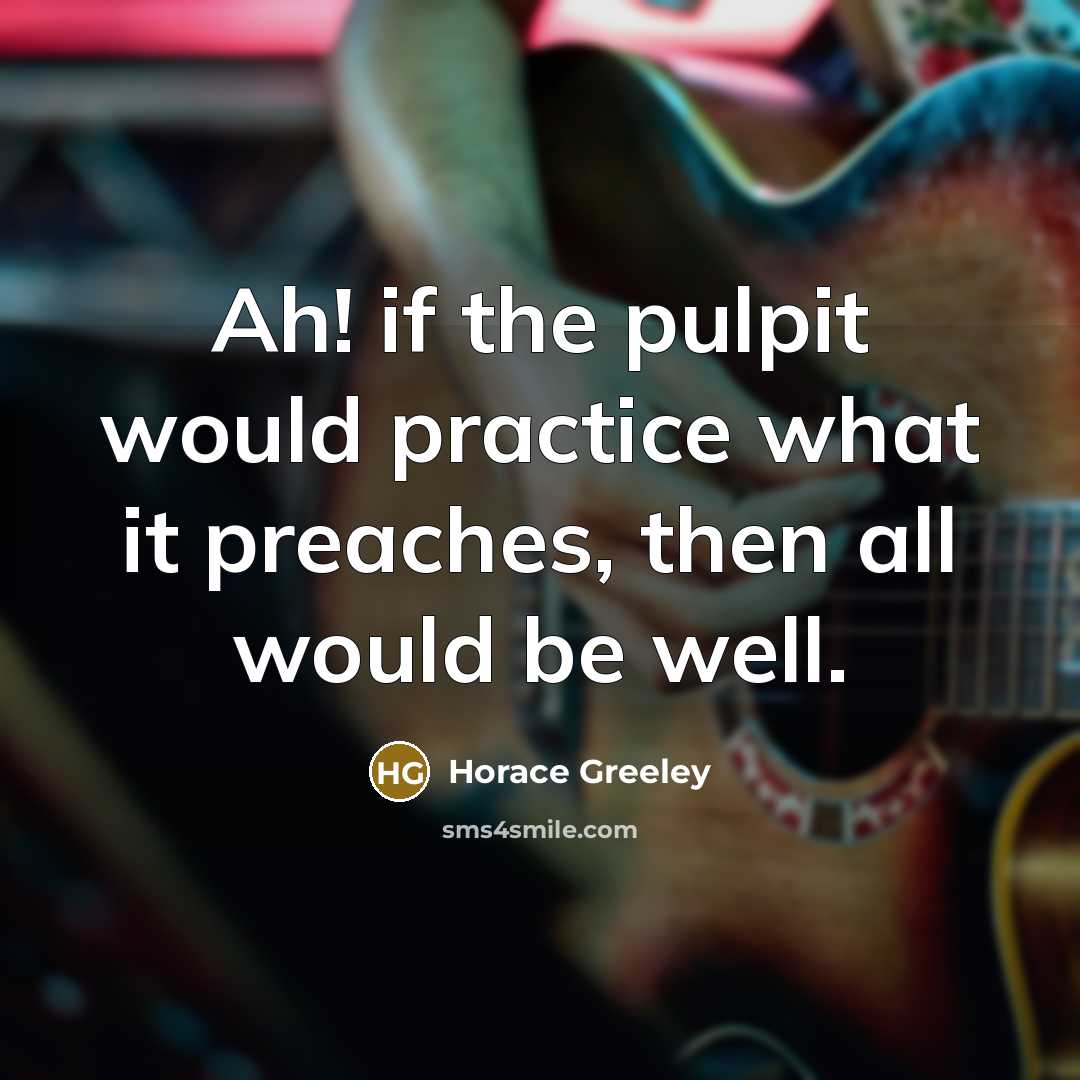 “Ah! if the pulpit would practice what it preaches, then…” quote by Horace Greeley