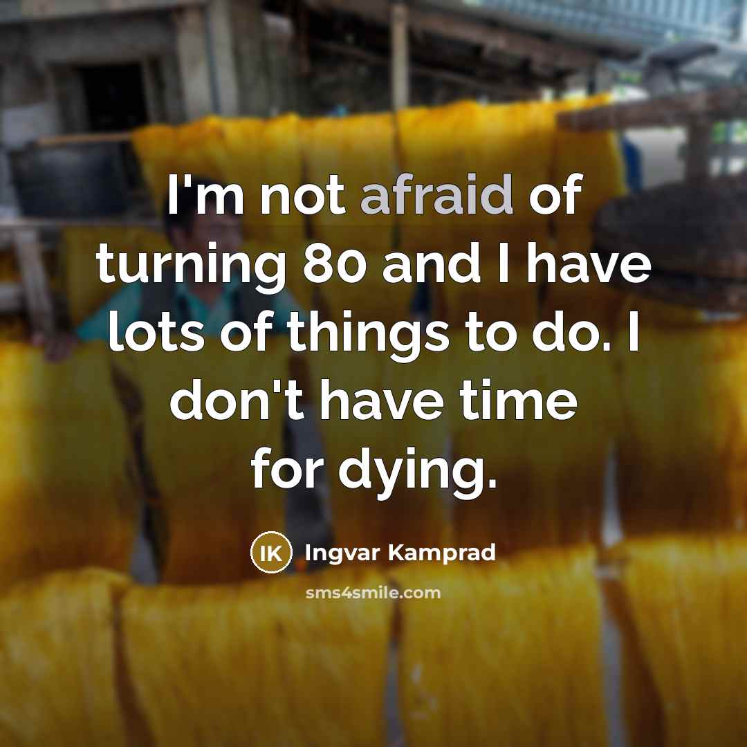 “I'm not afraid of turning 80 and I have lots…” quote by Ingvar Kamprad