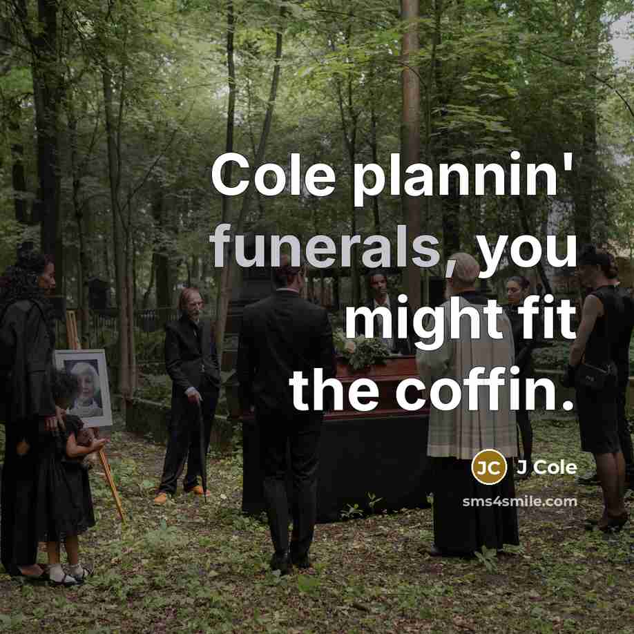 “Cole plannin' funerals, you might fit the coffin.” quote by J Cole