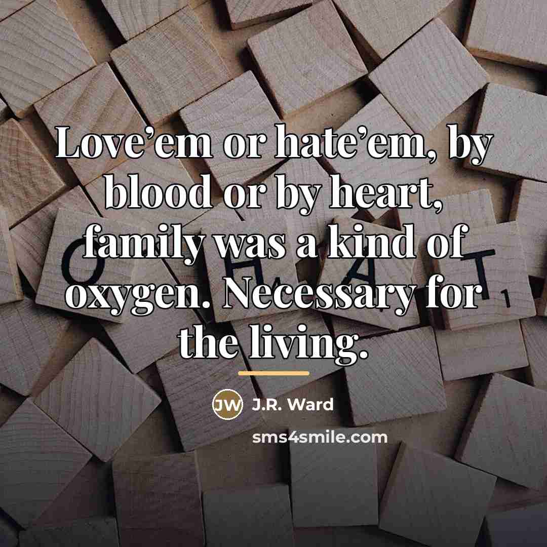 “Love’em or hate’em, by blood or by heart, family was…” quote by J.R. Ward