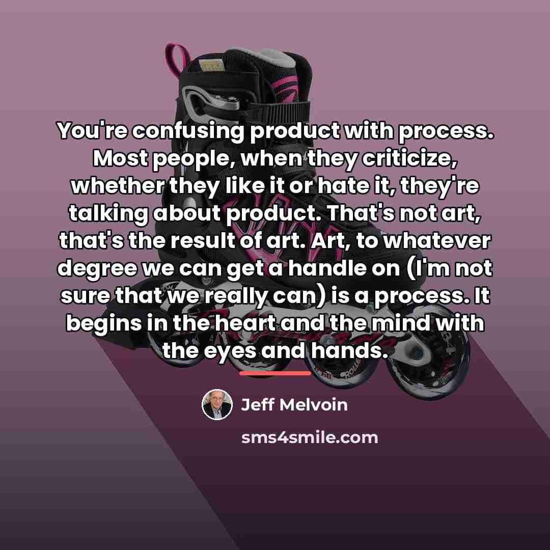 “You're confusing product with process. Most people, when they criticize,…” quote by Jeff Melvoin