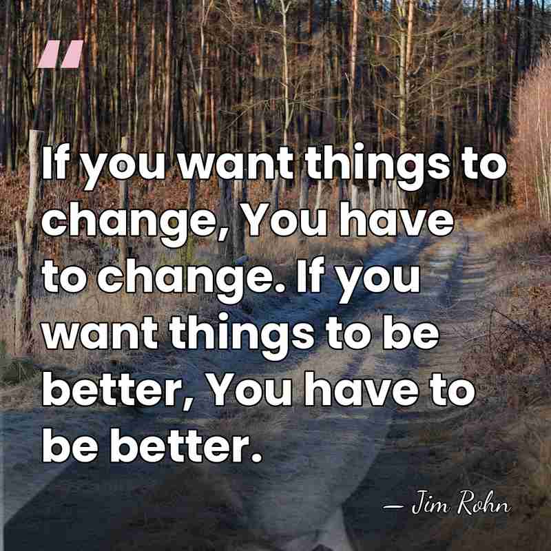 If you want things to change, You have to change. If you&hellip; - Jim Rohn