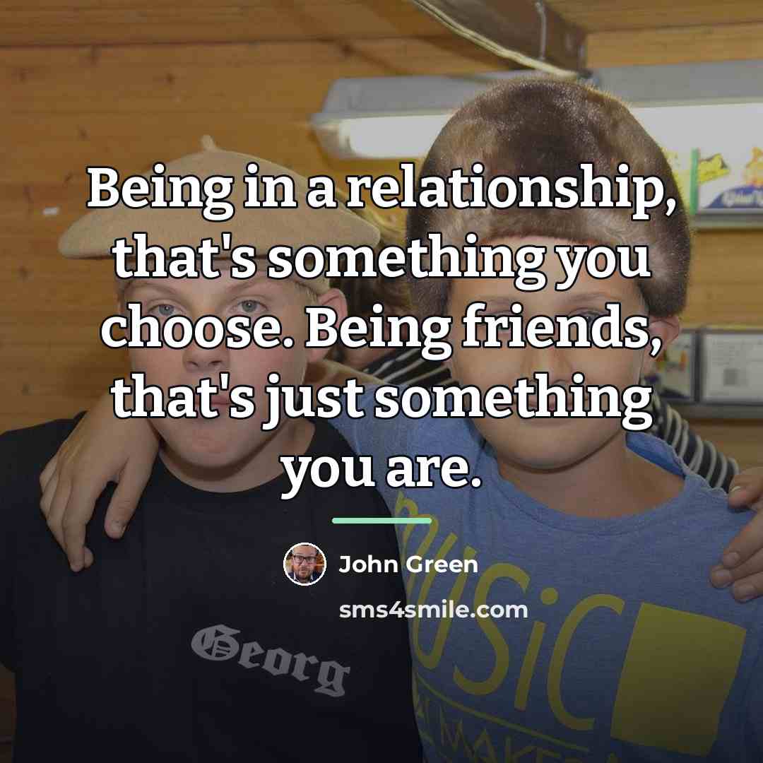 “Being in a relationship, that's something you choose. Being friends,…” quote by John Green
