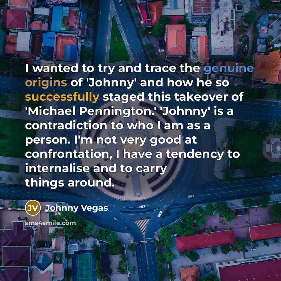 “I wanted to try and trace the genuine origins of…” quote by Johnny Vegas