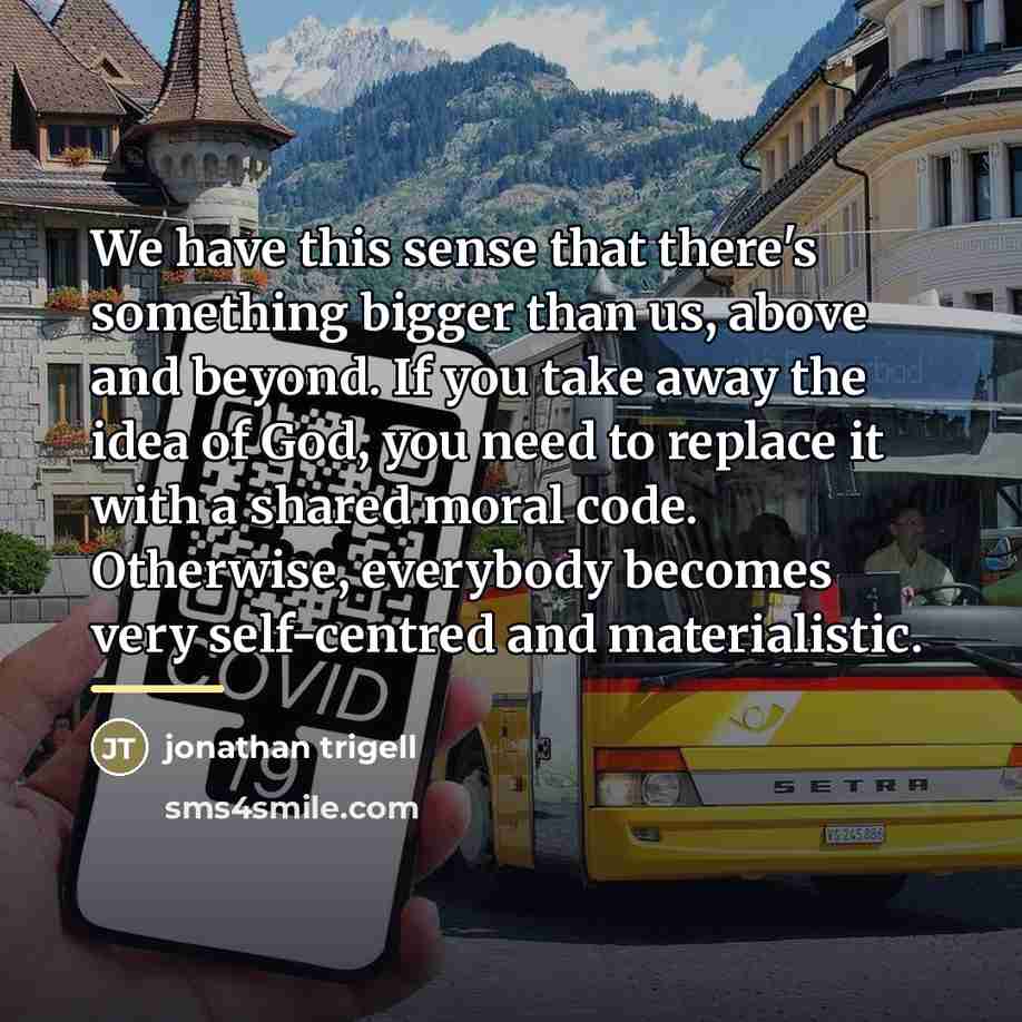 “We have this sense that there's something bigger than us,…” quote by Jonathan Trigell