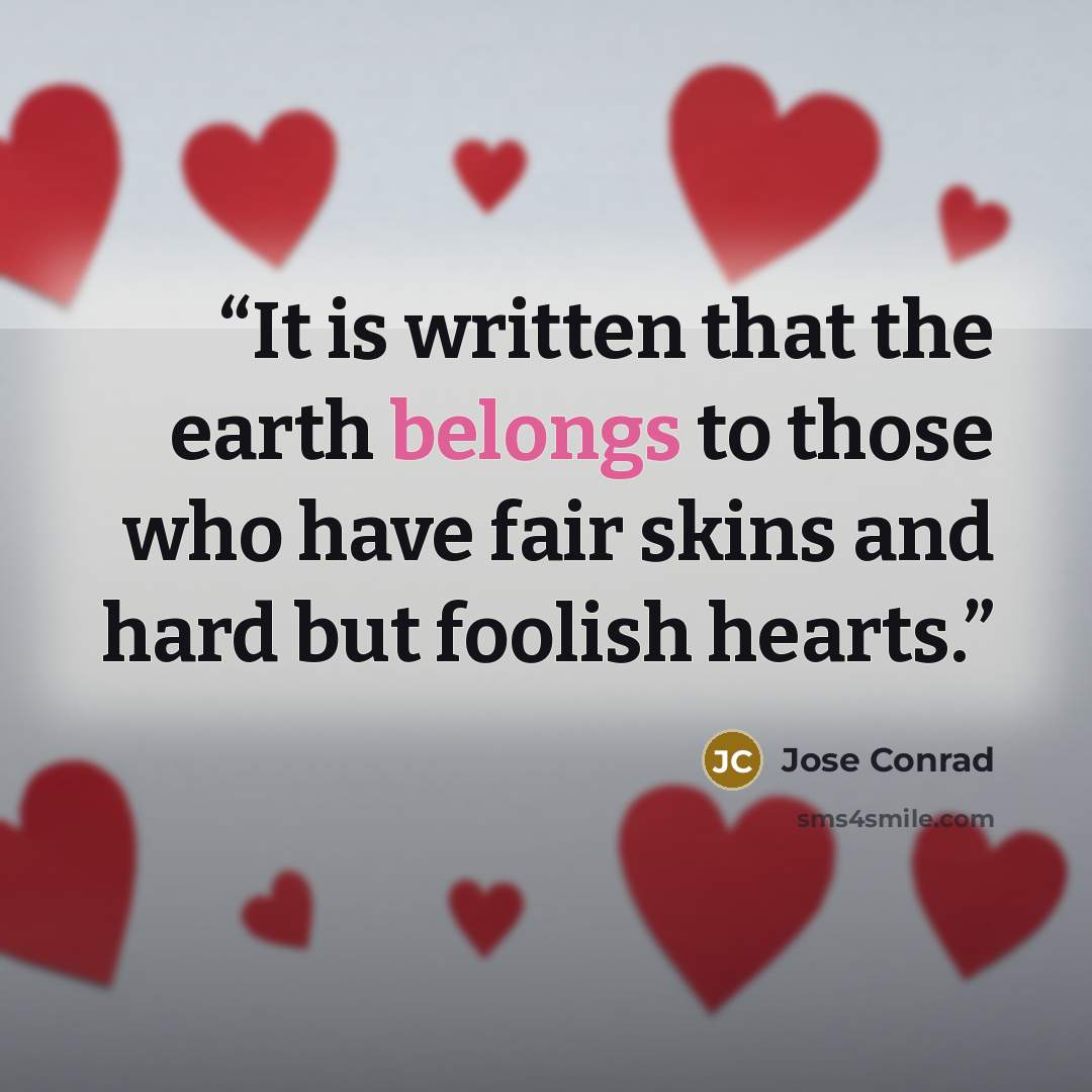 “It is written that the earth belongs to those who have fair skins and hard but foolish hearts.” quote by Jose Conrad