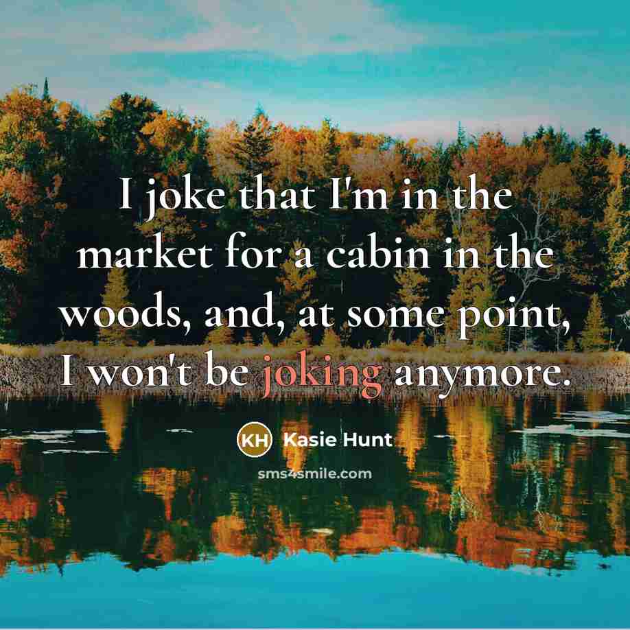 “I joke that I'm in the market for a cabin in the woods, and, at some point, I won't be joking anymore.” quote by Kasie Hunt