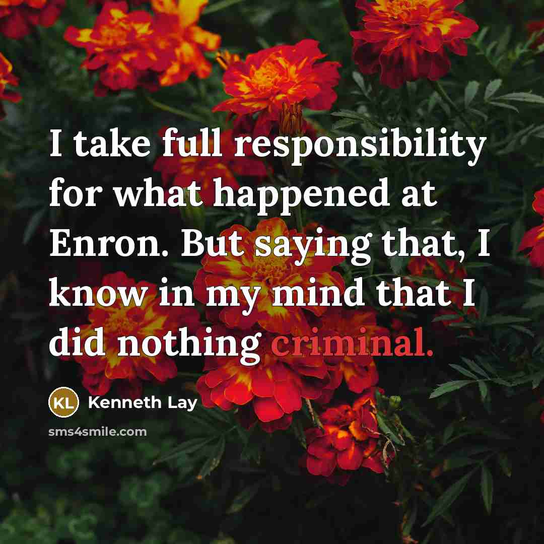 “I take full responsibility for what happened at Enron. But…” quote by Kenneth Lay