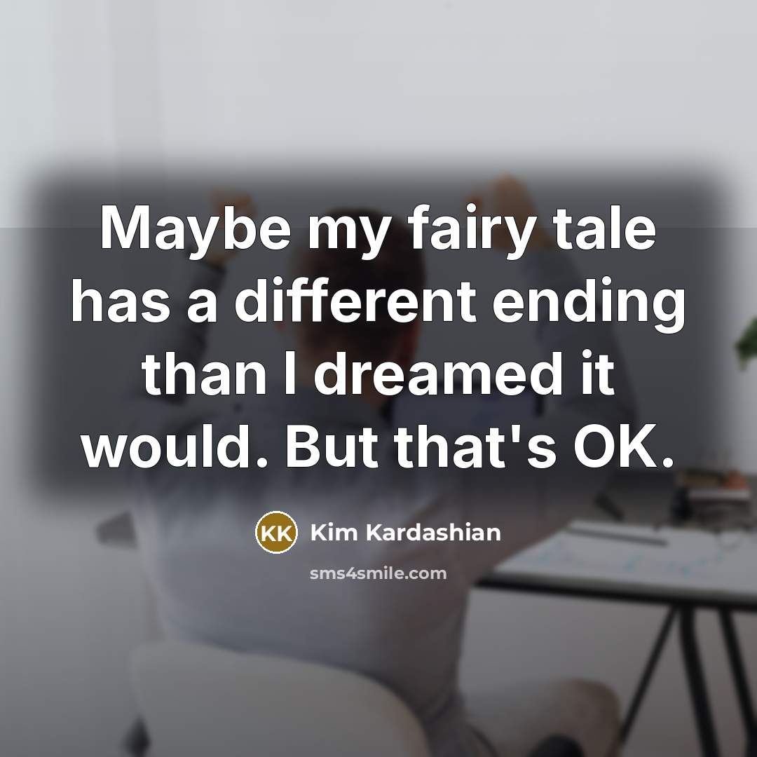 “Maybe my fairy tale has a different ending than I…” quote by Kim Kardashian