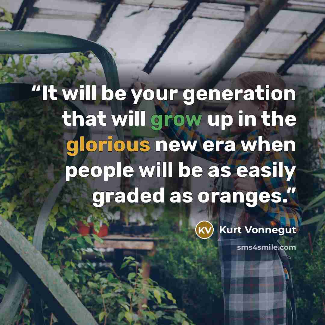 “It will be your generation that will grow up in the glorious new era when people will be as easily graded as oranges.” quote by Kurt Vonnegut