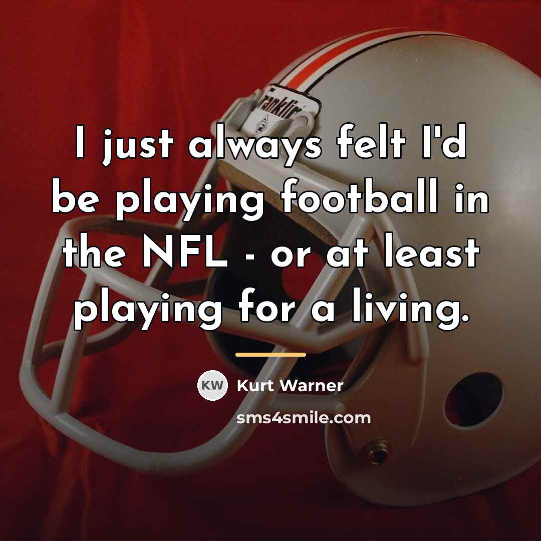 “I just always felt I'd be playing football in the…” quote by Kurt Warner