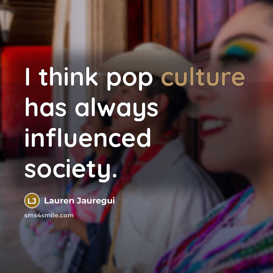 “I think pop culture has always influenced society.…” quote by Lauren Jauregui