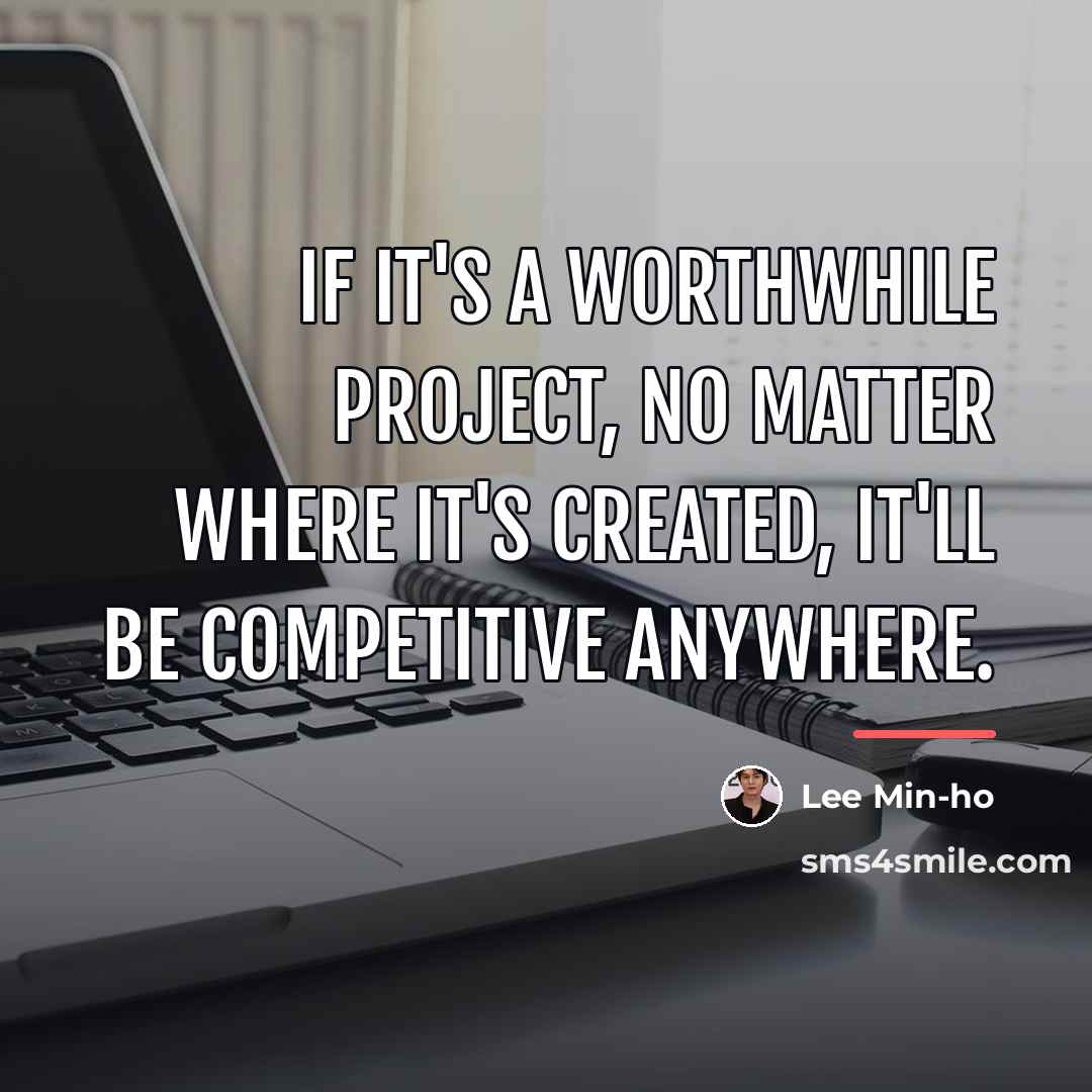 “If it's a worthwhile project, no matter where it's created,…” quote by Lee Min-ho