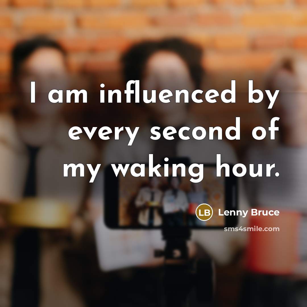 “I am influenced by every second of my waking hour.…” quote by Lenny Bruce