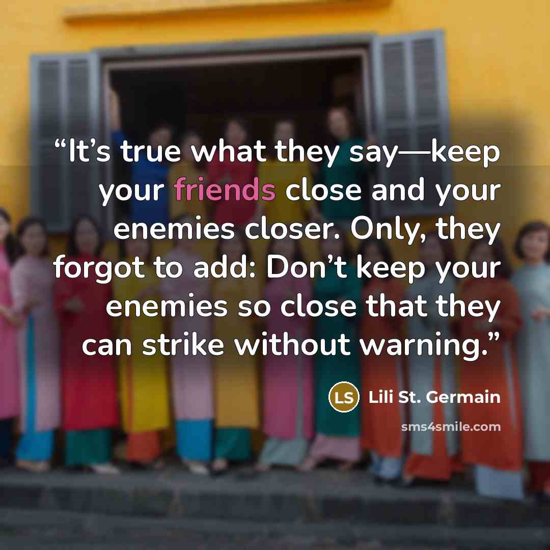 “It’s true what they say—keep your friends close and your enemies closer. Only, they forgot to add: Don’t keep your enemies so close that they can strike without warning.” quote by Lili St. Germain