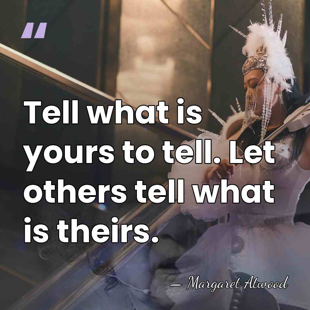 Tell what is yours to tell. Let others tell what is theirs. - Margaret Atwood