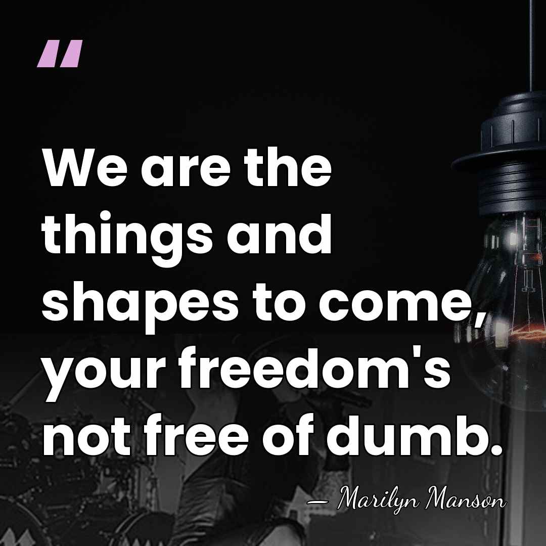 We are the things and shapes to come, your freedom's not free&hellip; - Marilyn Manson