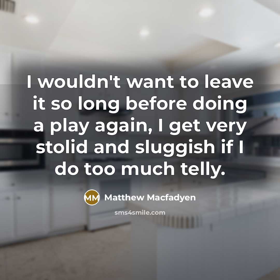 “I wouldn't want to leave it so long before doing…” quote by Matthew Macfadyen