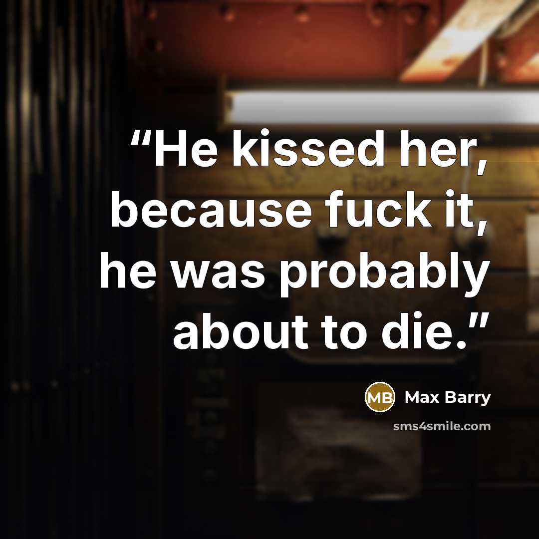 “He kissed her, because fuck it, he was probably about to die.” quote by Max Barry