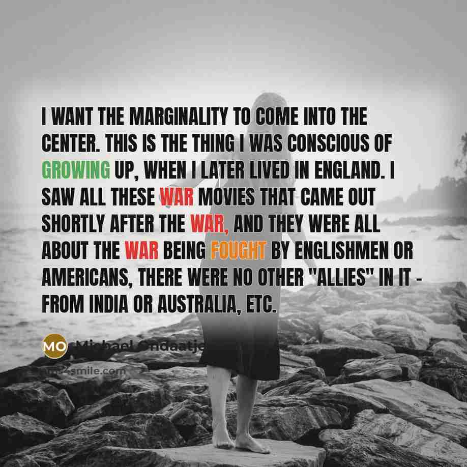 “I want the marginality to come into the center. This…” quote by Michael Ondaatje