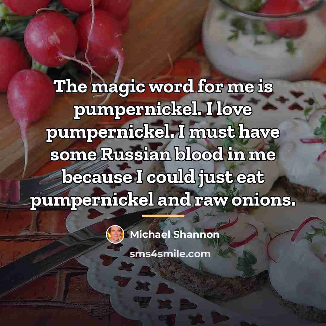 “The magic word for me is pumpernickel. I love pumpernickel.…” quote by Michael Shannon
