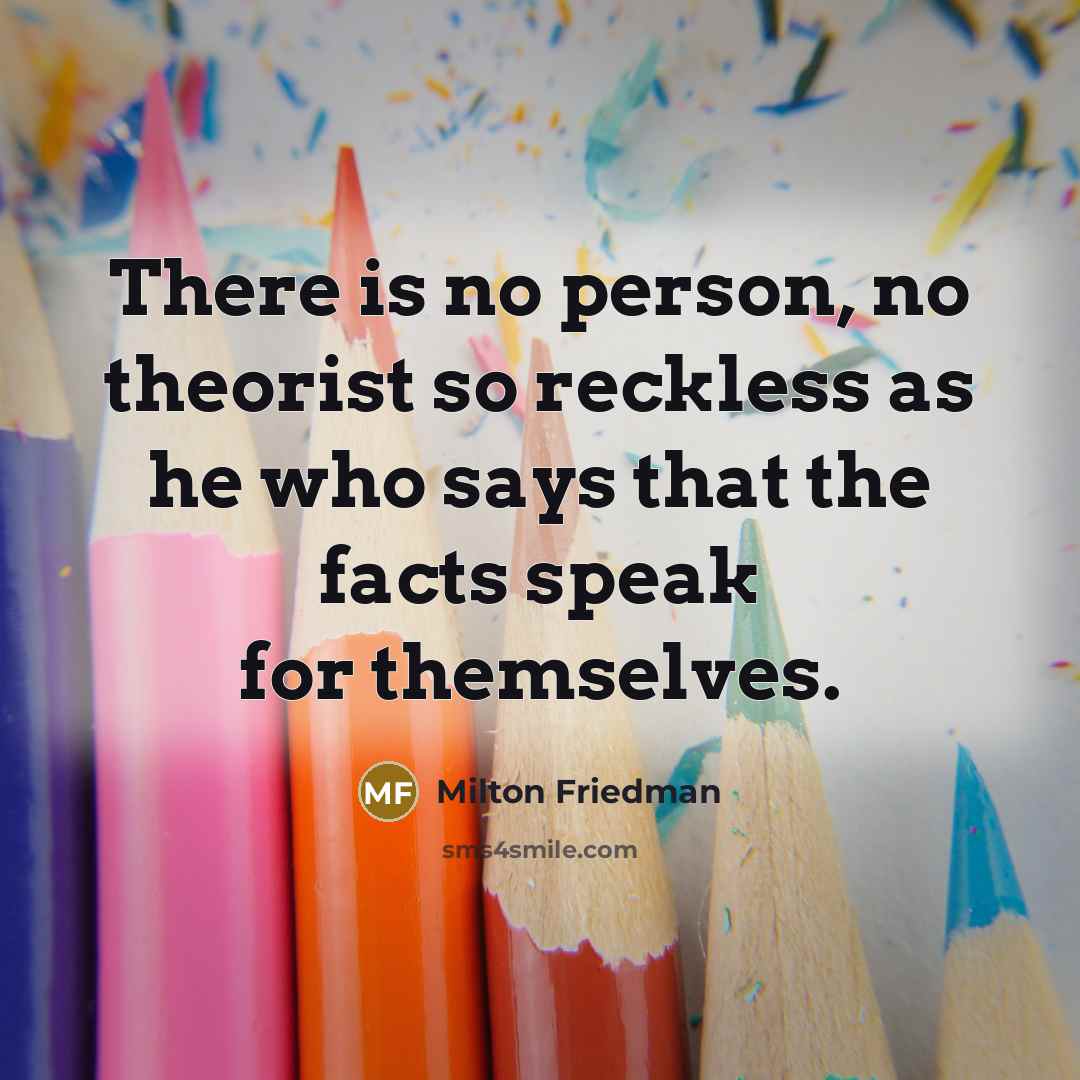 “There is no person, no theorist so reckless as he…” quote by Milton Friedman