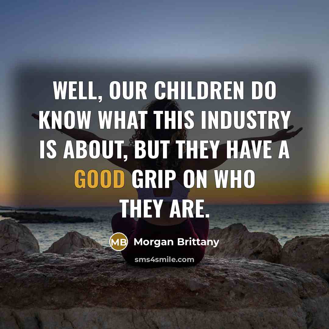 “Well, our children do know what this industry is about,…” quote by Morgan Brittany