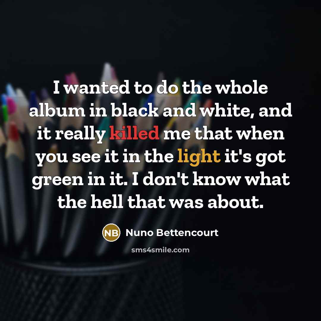 “I wanted to do the whole album in black and…” quote by Nuno Bettencourt