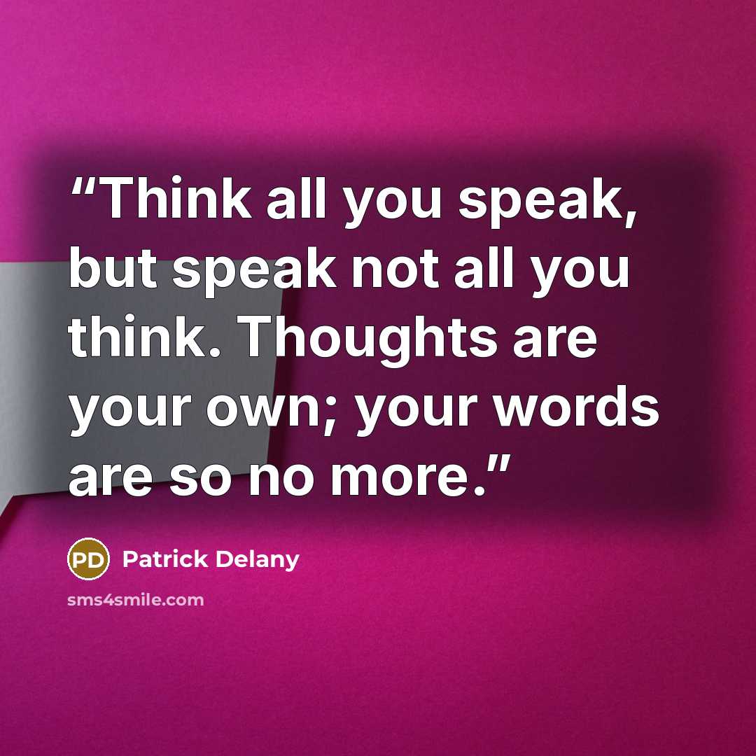 “Think all you speak, but speak not all you think. Thoughts are your own; your words are so no more.” quote by Patrick Delany