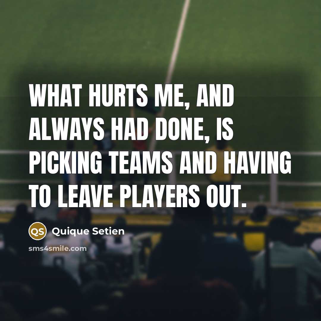 “What hurts me, and always had done, is picking teams…” quote by Quique Setien