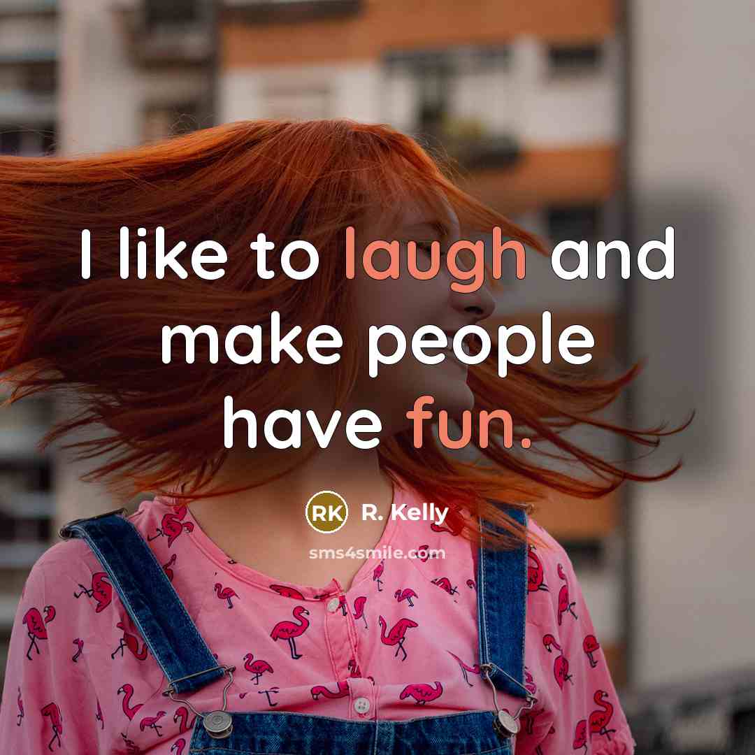 “I like to laugh and make people have fun.” quote by R. Kelly