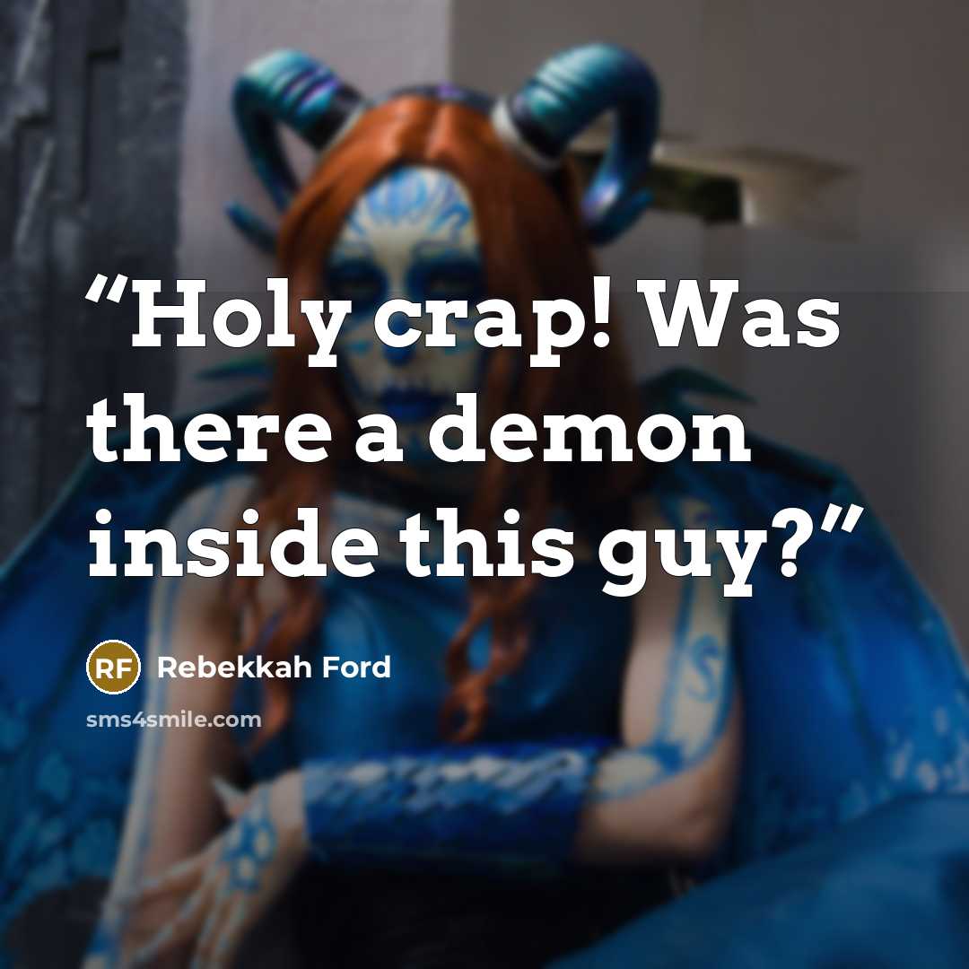 “Holy crap! Was there a demon inside this guy?” quote by Rebekkah Ford