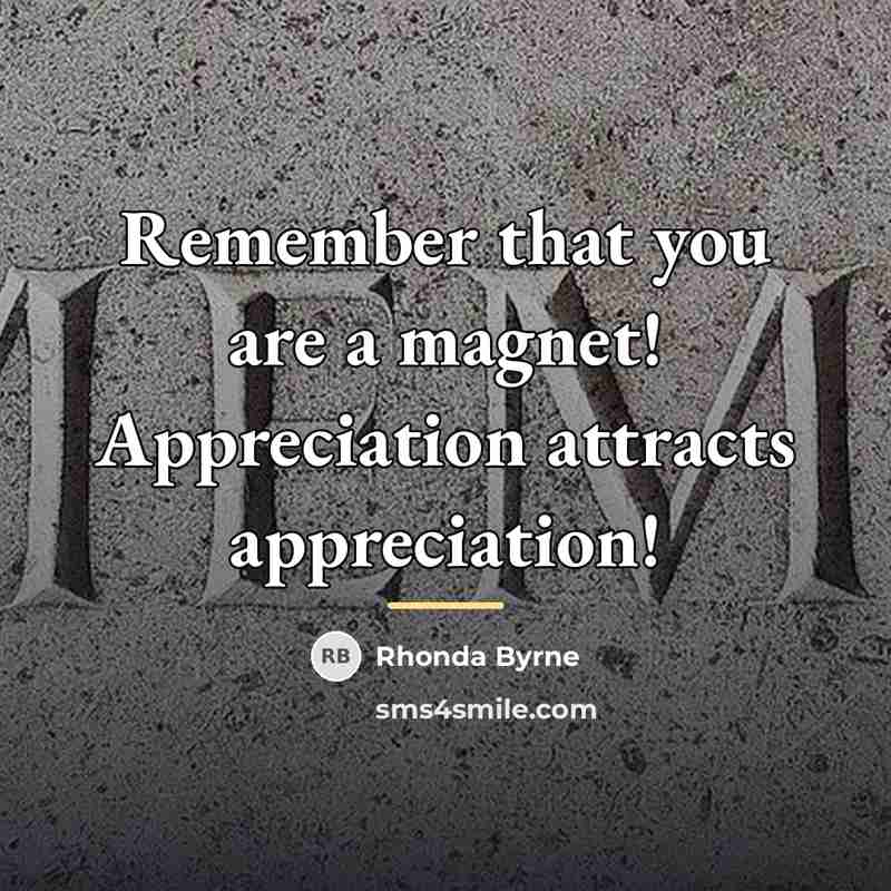 “Remember that you are a magnet! Appreciation attracts appreciation!…” quote by Rhonda Byrne