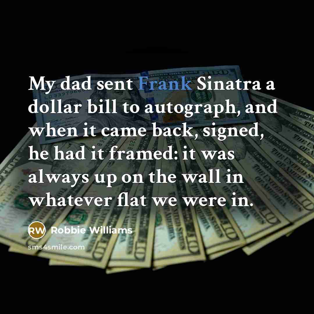 “My dad sent Frank Sinatra a dollar bill to autograph,…” quote by Robbie Williams