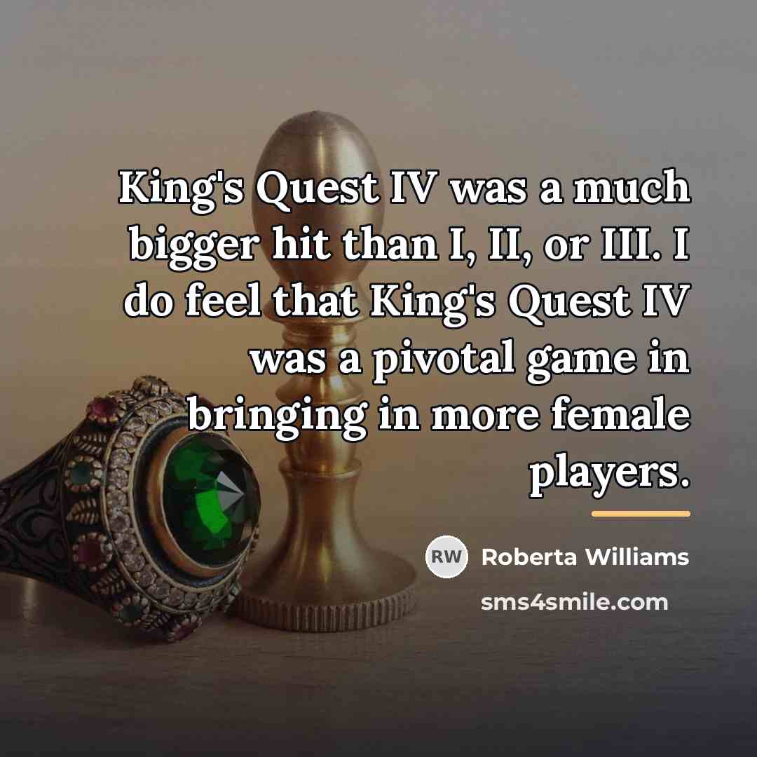 “King's Quest IV was a much bigger hit than I,…” quote by Roberta Williams