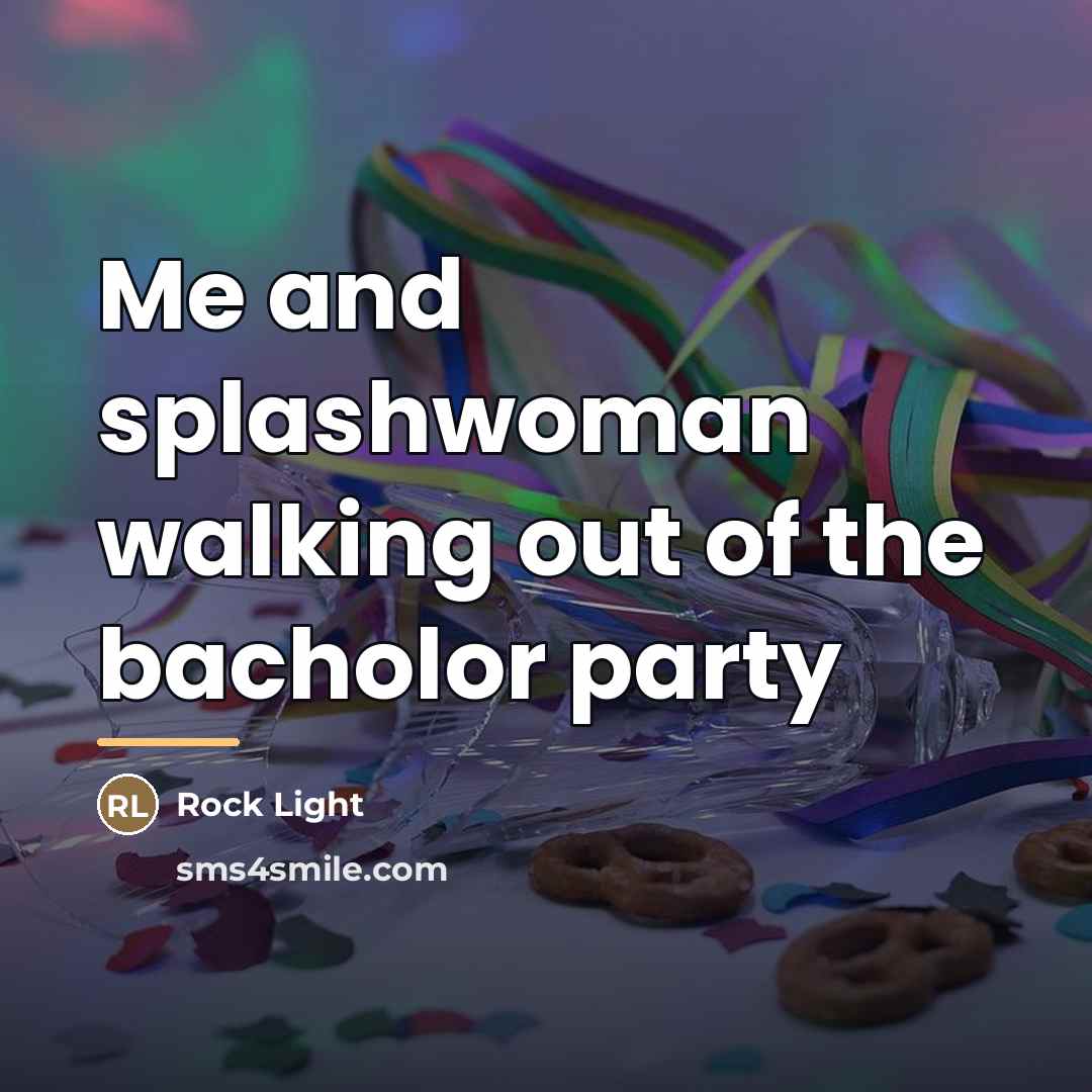 “Me and splashwoman walking out of the bacholor party…” quote by Rock Light